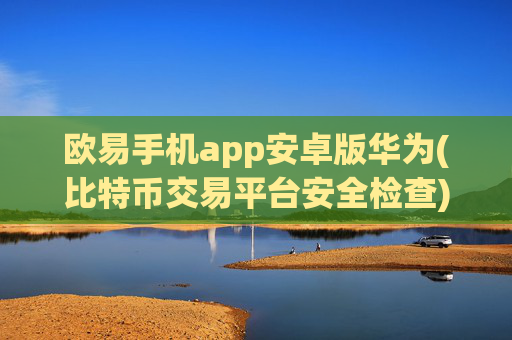 欧易手机app安卓版华为(比特币交易平台安全检查)