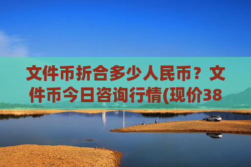 文件币折合多少人民币？文件币今日咨询行情(现价38.2608元)