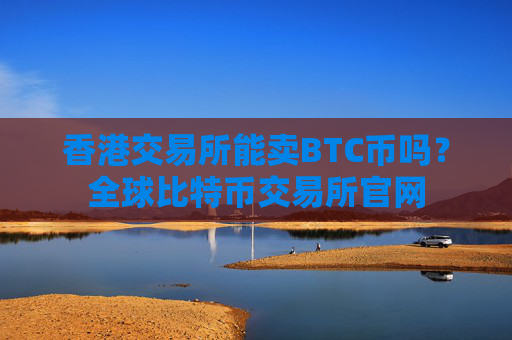 香港交易所能卖BTC币吗？全球比特币交易所官网