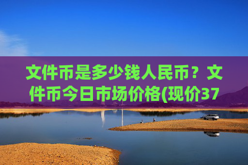 文件币是多少钱人民币？文件币今日市场价格(现价37.7511元)