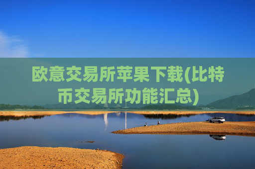 欧意交易所苹果下载(比特币交易所功能汇总)