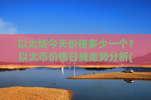 以太坊今天价格多少一个？以太币价格日线走势分析(现价24791.08元)
