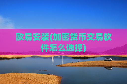 欧易安装(加密货币交易软件怎么选择)