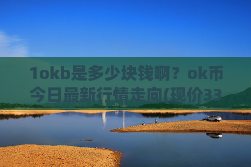 1okb是多少块钱啊？ok币今日最新行情走向(现价331.198元)
