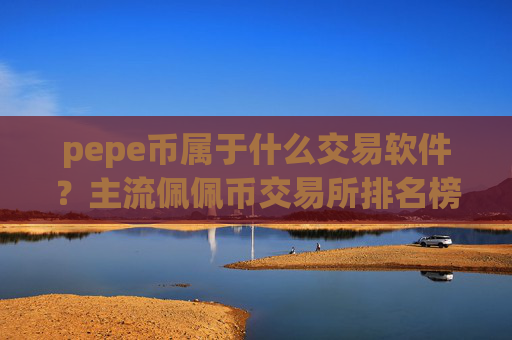 pepe币属于什么交易软件？主流佩佩币交易所排名榜