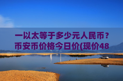 一以太等于多少元人民币？币安币价格今日价(现价4872.07元)