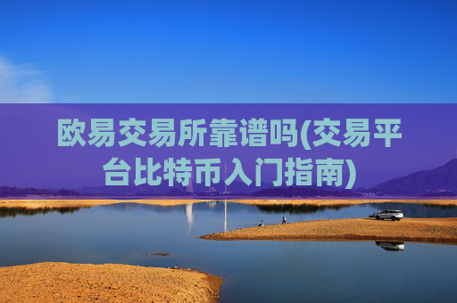 欧易交易所靠谱吗(交易平台比特币入门指南)
