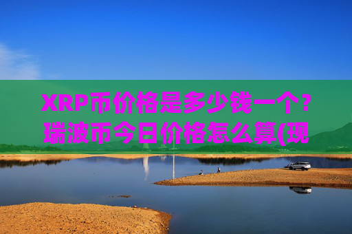 XRP币价格是多少钱一个？瑞波币今日价格怎么算(现价16.6233元)
