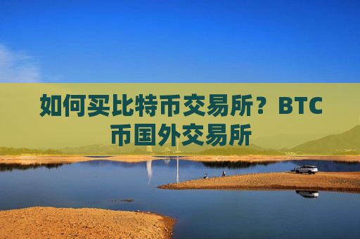 如何买比特币交易所？BTC币国外交易所