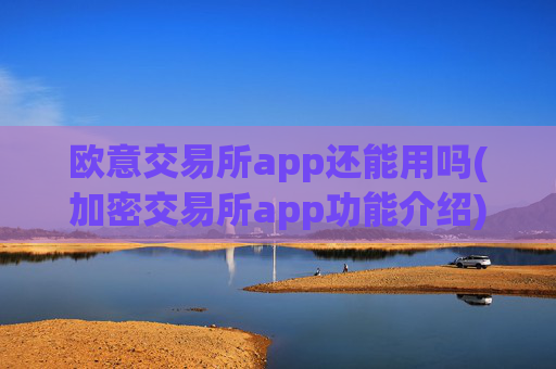欧意交易所app还能用吗(加密交易所app功能介绍)