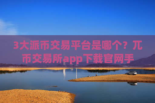 3大派币交易平台是哪个？兀币交易所app下载官网手