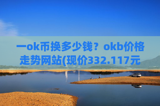 一ok币换多少钱？okb价格走势网站(现价332.117元)