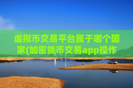 虚拟币交易平台属于哪个国家(加密货币交易app操作便捷)
