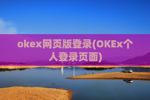 okex网页版登录(OKEx个人登录页面)