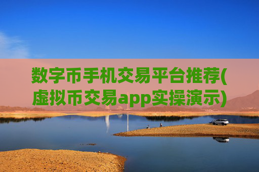 数字币手机交易平台推荐(虚拟币交易app实操演示)