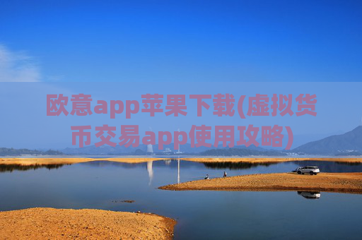欧意app苹果下载(虚拟货币交易app使用攻略)