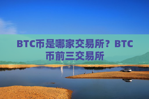 BTC币是哪家交易所？BTC币前三交易所