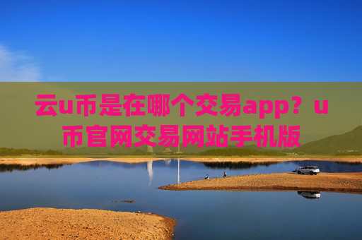 云u币是在哪个交易app？u币官网交易网站手机版