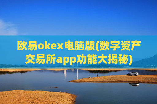 欧易okex电脑版(数字资产交易所app功能大揭秘)