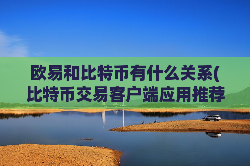 欧易和比特币有什么关系(比特币交易客户端应用推荐)