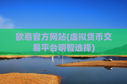 欧易官方网站(虚拟货币交易平台明智选择)