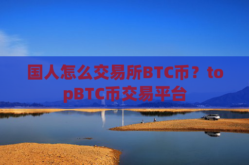 国人怎么交易所BTC币？topBTC币交易平台