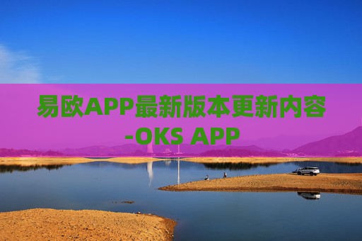 易欧APP最新版本更新内容-OKS APP
