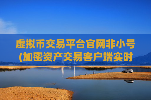 虚拟币交易平台官网非小号(加密资产交易客户端实时把握市场)