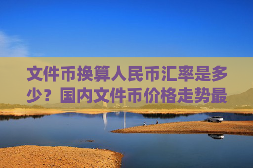 文件币换算人民币汇率是多少？国内文件币价格走势最新(现价37.5964元)