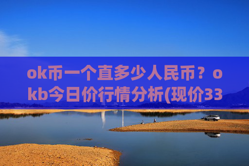 ok币一个直多少人民币？okb今日价行情分析(现价334.323元)