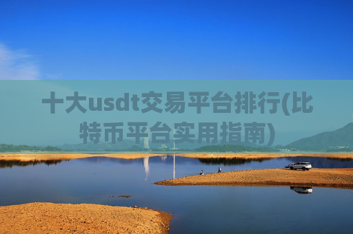 十大usdt交易平台排行(比特币平台实用指南)