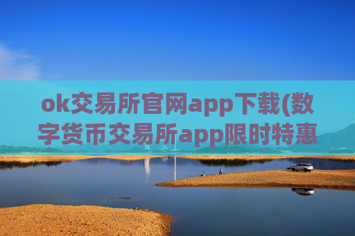 ok交易所官网app下载(数字货币交易所app限时特惠)
