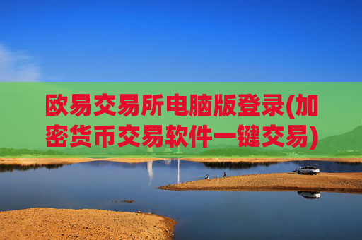 欧易交易所电脑版登录(加密货币交易软件一键交易)