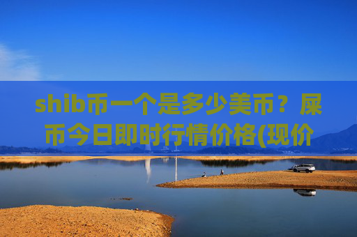 shib币一个是多少美币？屎币今日即时行情价格(现价0.0001599元)