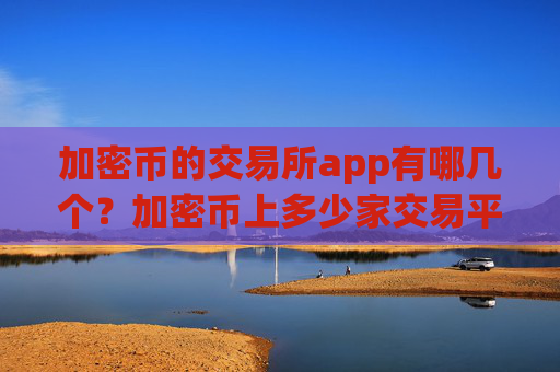 加密币的交易所app有哪几个？加密币上多少家交易平台app