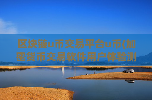 区块链u币交易平台u币(加密货币交易软件用户体验测评)