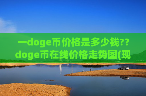 一doge币价格是多少钱?？doge币在线价格走势图(现价2.3378元)