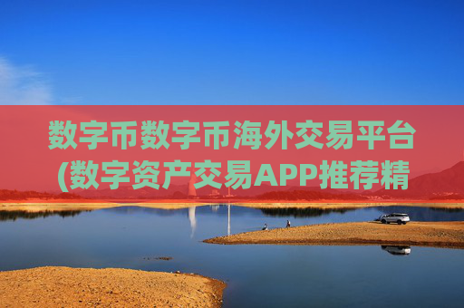 数字币数字币海外交易平台(数字资产交易APP推荐精选)