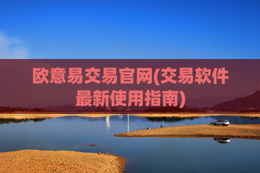 欧意易交易官网(交易软件最新使用指南)