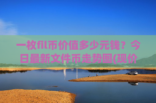 一枚fil币价值多少元钱？今日最新文件币走势图(现价34.787元)