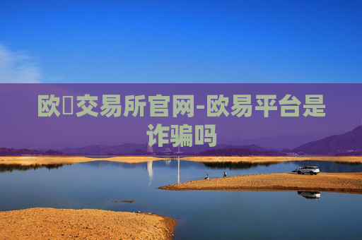 欧昜交易所官网-欧易平台是诈骗吗