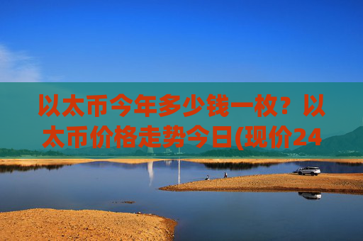 以太币今年多少钱一枚？以太币价格走势今日(现价24990.64元)