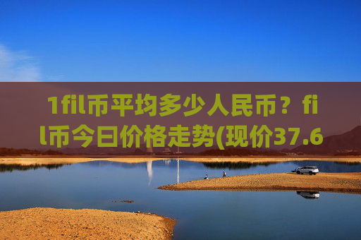 1fil币平均多少人民币？fil币今曰价格走势(现价37.6547元)