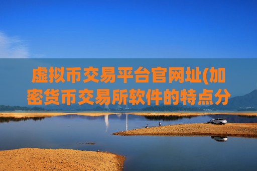 虚拟币交易平台官网址(加密货币交易所软件的特点分析)
