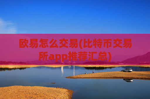 欧易怎么交易(比特币交易所app推荐汇总)