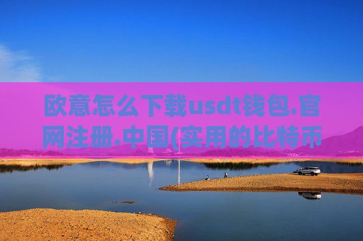 欧意怎么下载usdt钱包.官网注册.中国(实用的比特币交易所选择技巧)