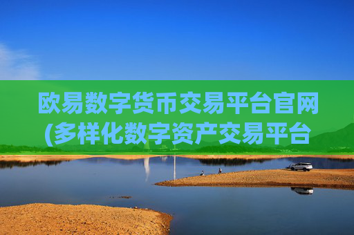 欧易数字货币交易平台官网(多样化数字资产交易平台)