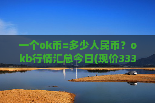 一个ok币=多少人民币？okb行情汇总今日(现价333.156元)