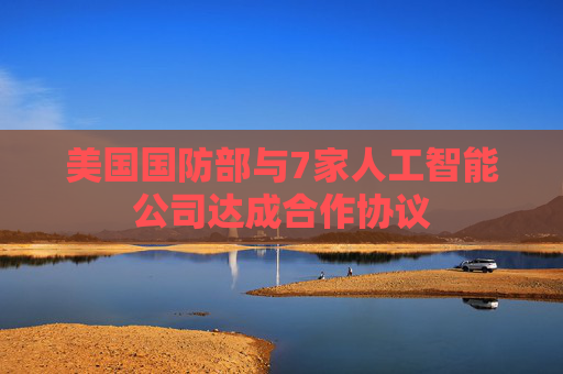 美国国防部与7家人工智能公司达成合作协议