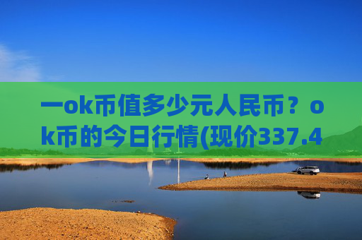 一ok币值多少元人民币?ok币的今日行情(现价337.445元)